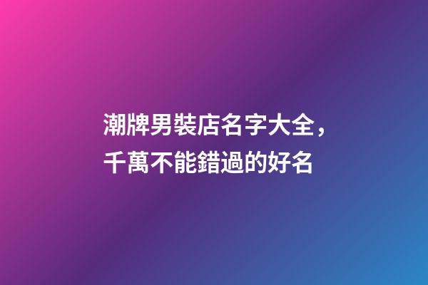 潮牌男裝店名字大全，千萬不能錯過的好名-第1張-店鋪起名-玄機派
