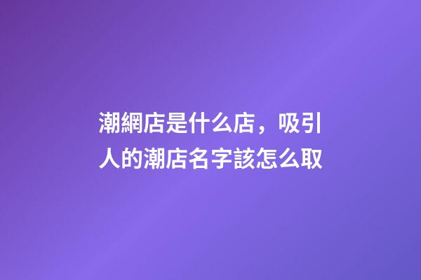 潮網店是什么店，吸引人的潮店名字該怎么取-第1張-店鋪起名-玄機派