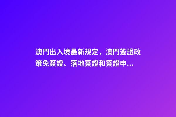 澳門出入境最新規定，澳門簽證政策免簽證、落地簽證和簽證申請-第1張-觀點-玄機派