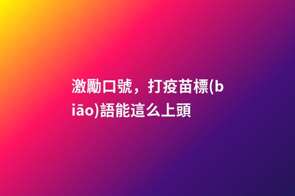 激勵口號，打疫苗標(biāo)語能這么上頭-第1張-觀點-玄機派