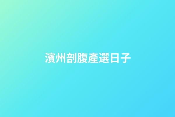濱州剖腹產選日子