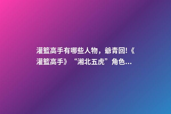 灌籃高手有哪些人物，爺青回!《灌籃高手》“湘北五虎”角色海報曝光-第1張-觀點-玄機派