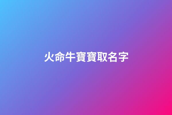 火命牛寶寶取名字(牛寶寶名字屬火)-第1張-寶寶起名-玄機派