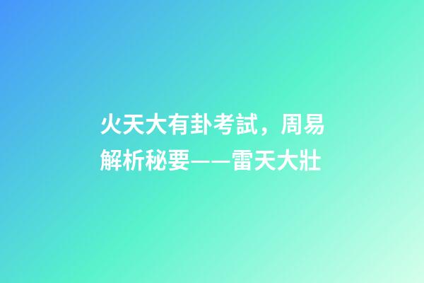 火天大有卦考試，周易解析秘要——雷天大壯