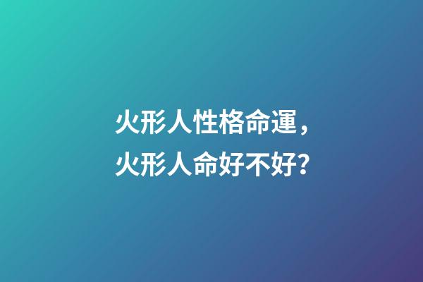 火形人性格命運，火形人命好不好？