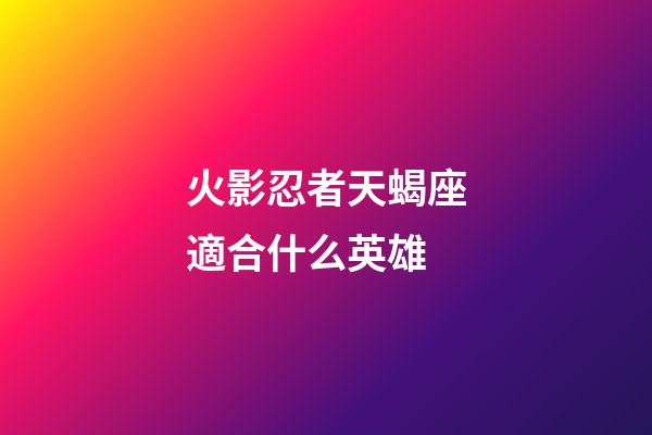 火影忍者天蝎座適合什么英雄-第1張-星座運(yùn)勢(shì)-玄機(jī)派