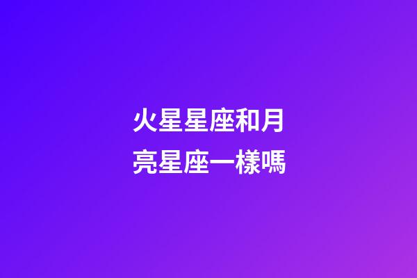 火星星座和月亮星座一樣嗎-第1張-星座運勢-玄機派