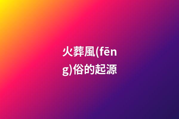 火葬風(fēng)俗的起源