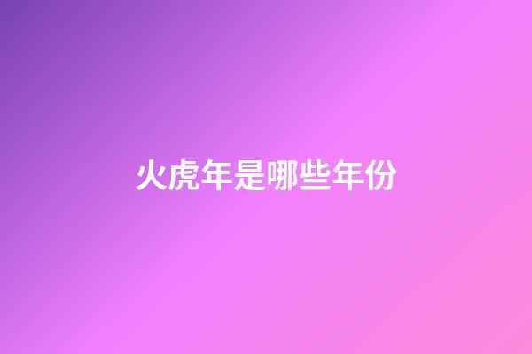火虎年是哪些年份