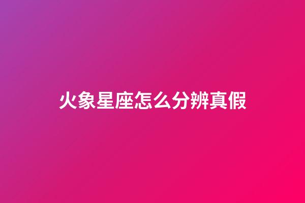 火象星座怎么分辨真假-第1張-星座運(yùn)勢-玄機(jī)派