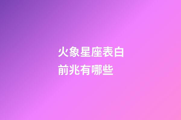 火象星座表白前兆有哪些-第1張-星座運勢-玄機派