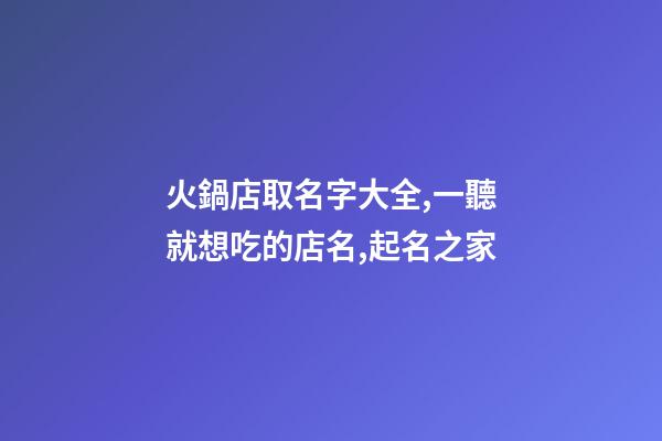 火鍋店取名字大全,一聽就想吃的店名,起名之家-第1張-店鋪起名-玄機(jī)派