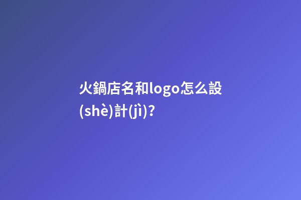 火鍋店名和logo怎么設(shè)計(jì)？-第1張-店鋪起名-玄機(jī)派