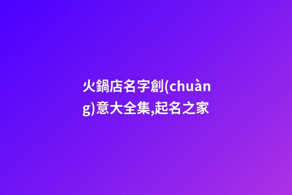 火鍋店名字創(chuàng)意大全集,起名之家-第1張-店鋪起名-玄機(jī)派