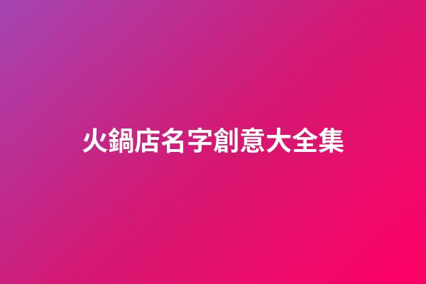 火鍋店名字創意大全集-第1張-店鋪起名-玄機派
