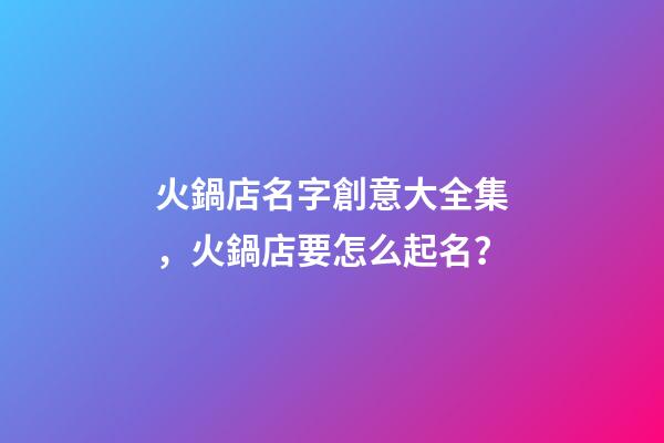 火鍋店名字創意大全集，火鍋店要怎么起名？-第1張-店鋪起名-玄機派
