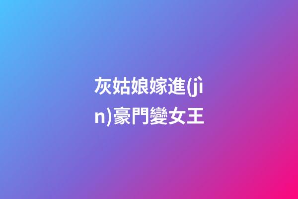 灰姑娘嫁進(jìn)豪門變女王