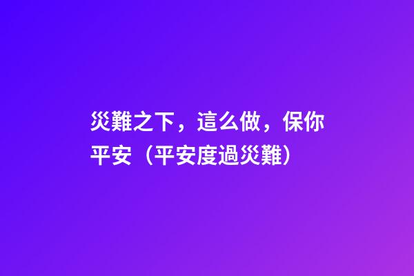 災難之下，這么做，保你平安（平安度過災難）