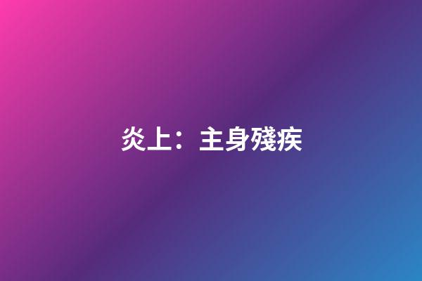 炎上：主身殘疾