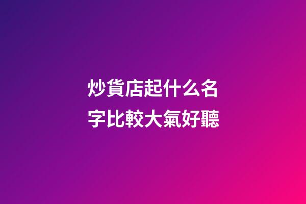 炒貨店起什么名字比較大氣好聽-第1張-店鋪起名-玄機派