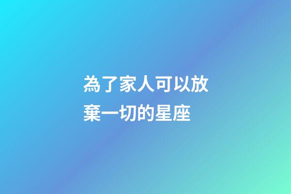 為了家人可以放棄一切的星座-第1張-星座運勢-玄機派