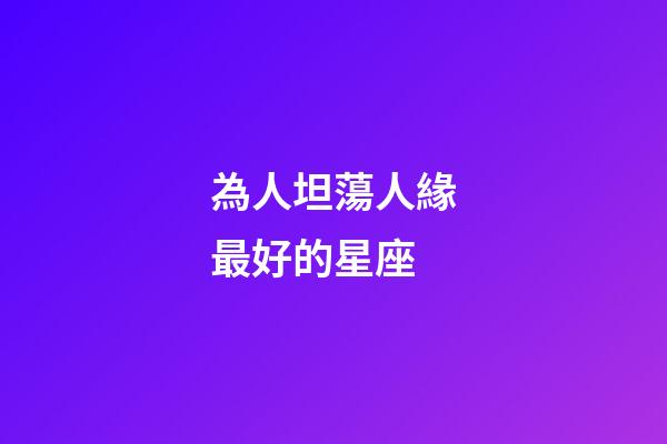 為人坦蕩人緣最好的星座