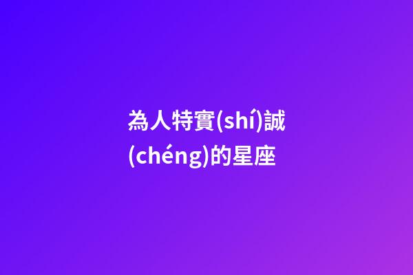 為人特實(shí)誠(chéng)的星座