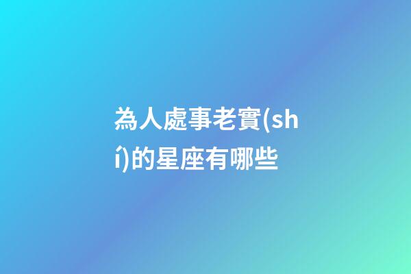 為人處事老實(shí)的星座有哪些-第1張-星座運(yùn)勢(shì)-玄機(jī)派
