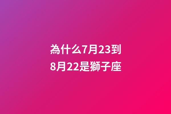 為什么7月23到8月22是獅子座-第1張-星座運勢-玄機派