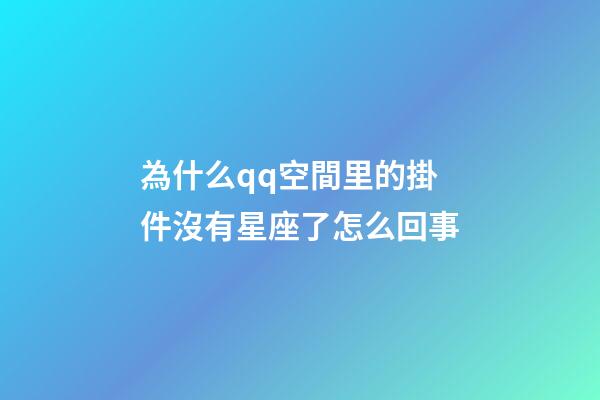 為什么qq空間里的掛件沒有星座了怎么回事
