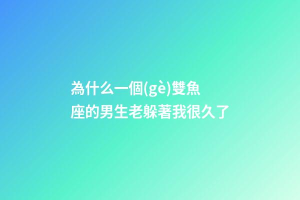 為什么一個(gè)雙魚座的男生老躲著我很久了-第1張-星座運(yùn)勢(shì)-玄機(jī)派