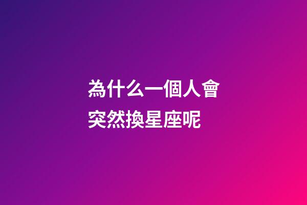 為什么一個人會突然換星座呢-第1張-星座運勢-玄機派