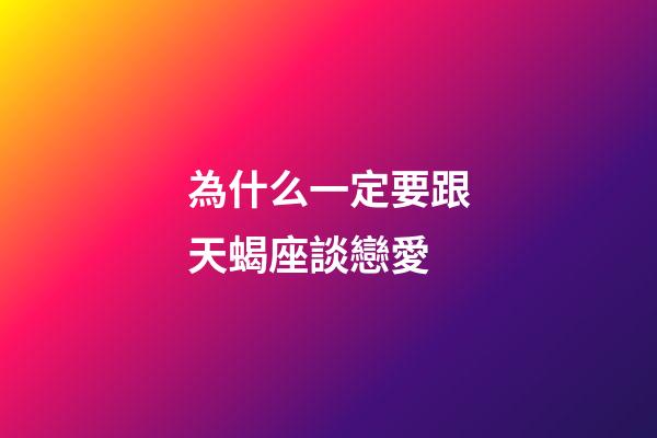 為什么一定要跟天蝎座談戀愛-第1張-星座運勢-玄機派