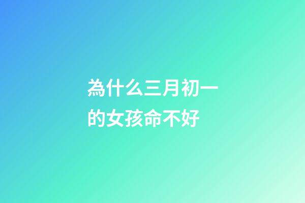 為什么三月初一的女孩命不好(農(nóng)村俗語“三月怕三七，四月怕初一”，指的什么？為什么怕？)