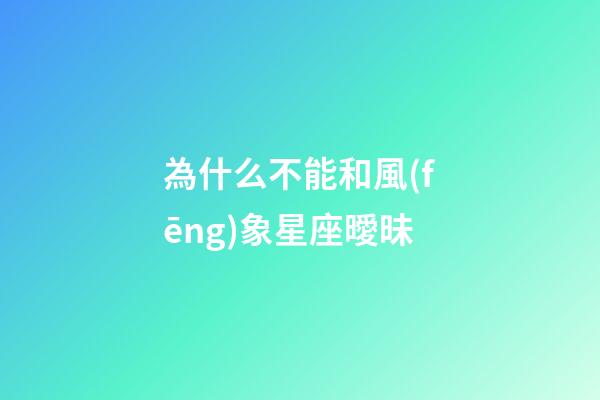 為什么不能和風(fēng)象星座曖昧