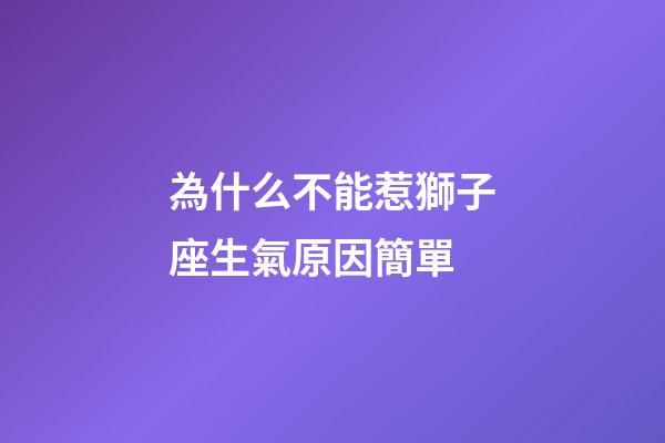 為什么不能惹獅子座生氣原因簡單-第1張-星座運勢-玄機派
