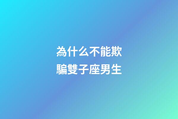 為什么不能欺騙雙子座男生-第1張-星座運勢-玄機派