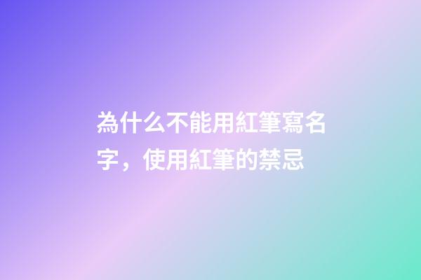為什么不能用紅筆寫名字，使用紅筆的禁忌