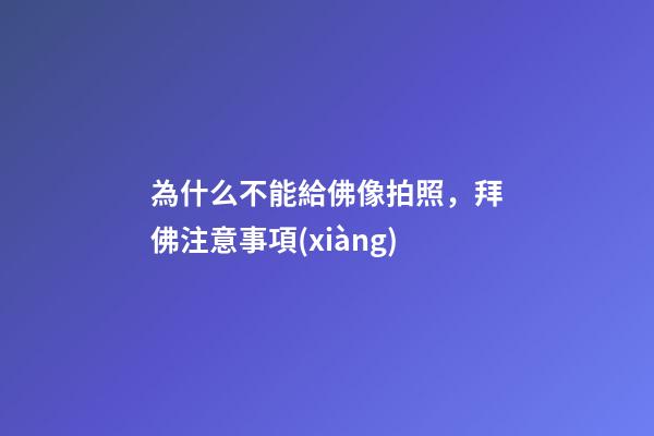 為什么不能給佛像拍照，拜佛注意事項(xiàng)