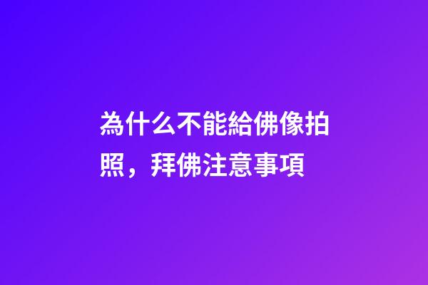 為什么不能給佛像拍照，拜佛注意事項