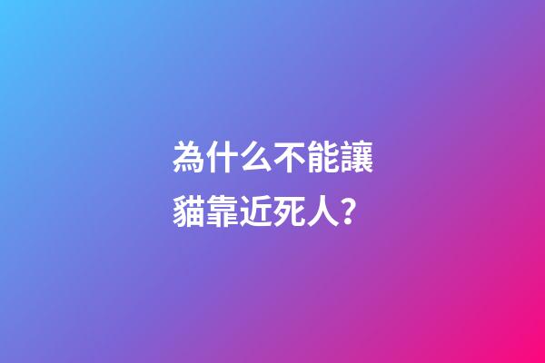 為什么不能讓貓靠近死人？