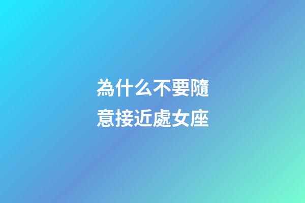 為什么不要隨意接近處女座-第1張-星座運勢-玄機派