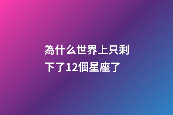 為什么世界上只剩下了12個星座了-第1張-星座運勢-玄機派