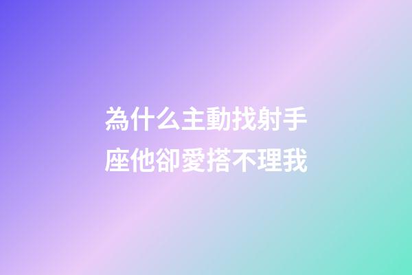 為什么主動找射手座他卻愛搭不理我-第1張-星座運勢-玄機派