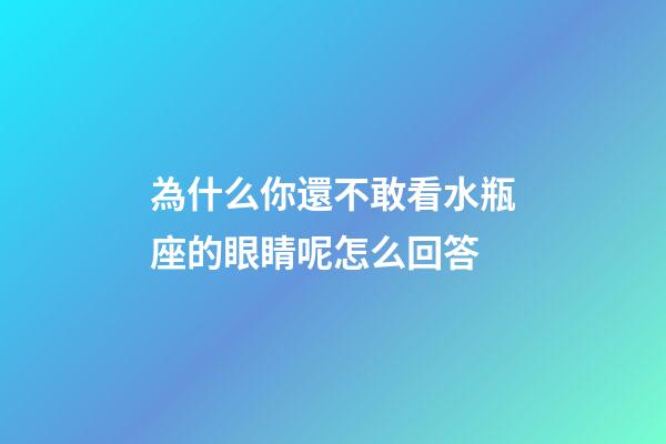 為什么你還不敢看水瓶座的眼睛呢怎么回答-第1張-星座運勢-玄機派