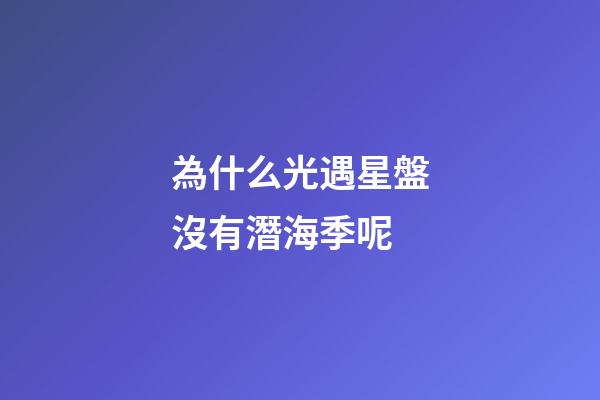 為什么光遇星盤沒有潛海季呢-第1張-星座運(yùn)勢-玄機(jī)派