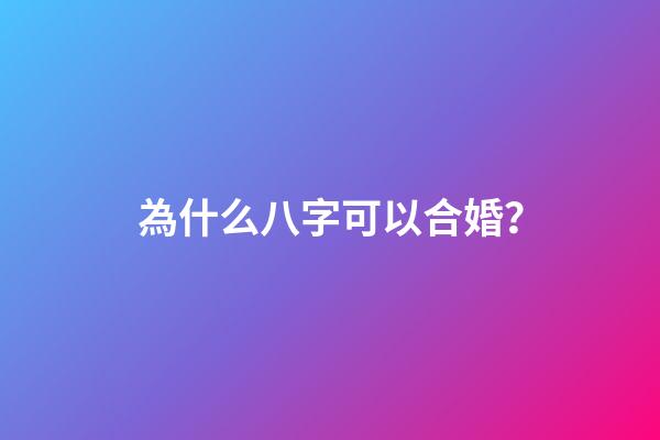 為什么八字可以合婚？