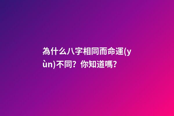為什么八字相同而命運(yùn)不同？你知道嗎？