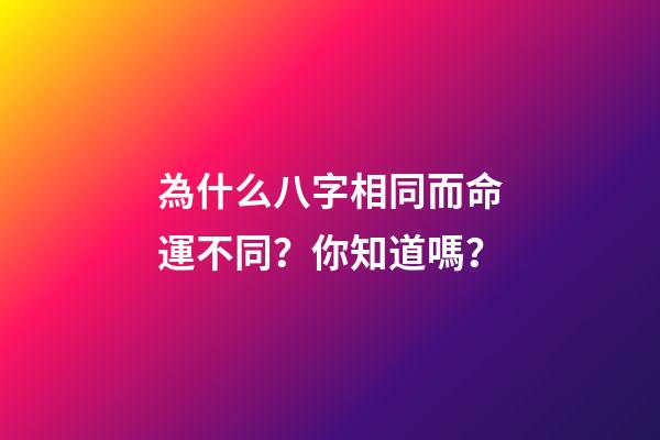 為什么八字相同而命運不同？你知道嗎？