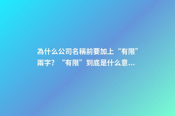 為什么公司名稱前要加上“有限”兩字？“有限”到底是什么意思？-第1張-公司起名-玄機派